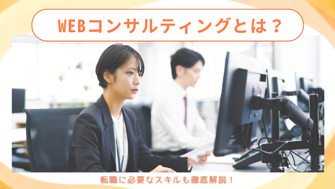 WEBコンサルティングとは？初心者向けに内容や転職に必要なスキルを詳しく解説！