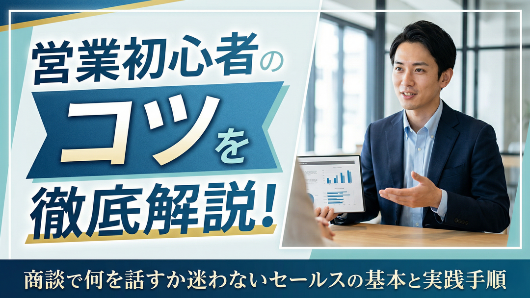 営業初心者のコツを徹底解説！商談で何を話すか迷わないセールスの基本と実践手順